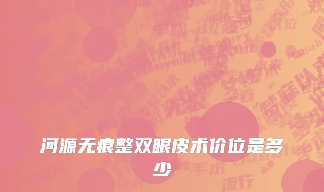 河源无痕整双眼皮术价位是多少