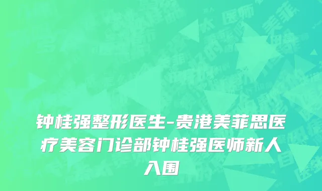 钟桂强整形医生-贵港美菲思医疗美容门诊部钟桂强医师新人入围