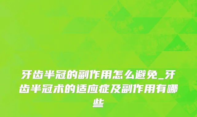 牙齿半冠的副作用怎么避免_牙齿半冠术的适应症及副作用有哪些