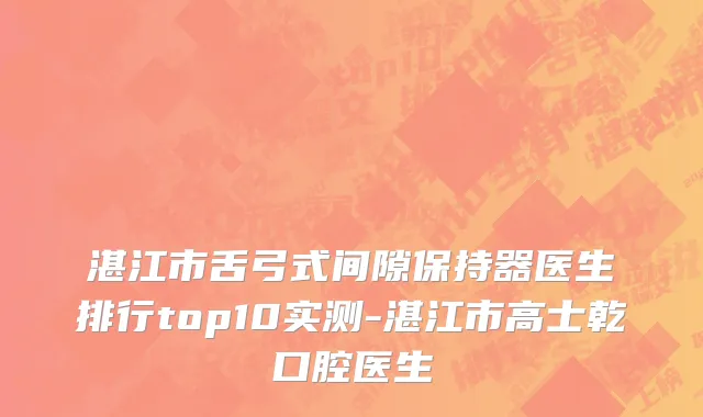 湛江市舌弓式间隙保持器医生排行top10实测-湛江市高士乾口腔医生