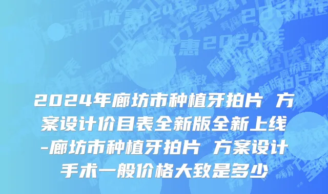2024年廊坊市种植牙拍片 方案设计价目表全新版全新上线-廊坊市种植牙拍片 方案设计手术一般价格大致是多少
