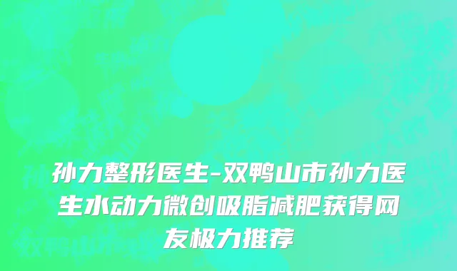 孙力整形医生-双鸭山市孙力医生水动力微创吸脂减肥获得网友极力推荐