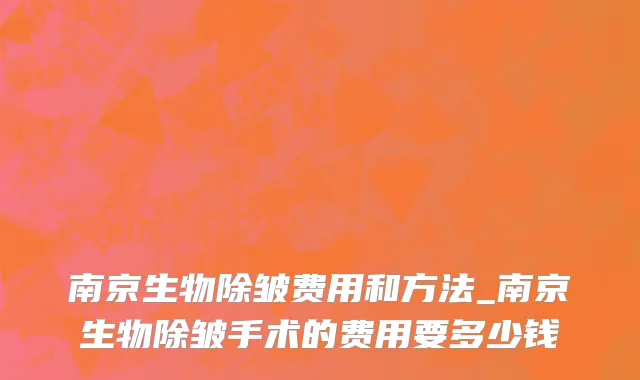 南京生物除皱费用和方法_南京生物除皱手术的费用要多少钱