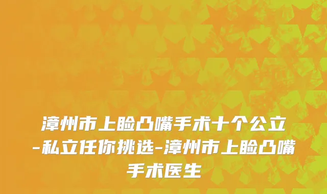 漳州市上睑凸嘴手术十个公立-私立任你挑选-漳州市上睑凸嘴手术医生