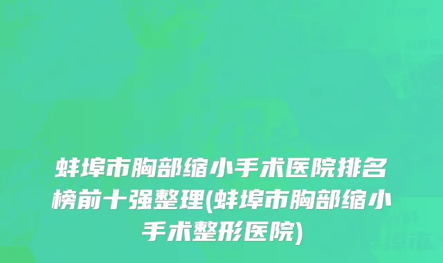 蚌埠市胸部缩小手术医院排名榜前十强整理(蚌埠市胸部缩小手术整形医院)