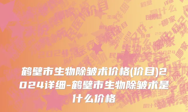 鹤壁市生物除皱术价格(价目)2024详细-鹤壁市生物除皱术是什么价格