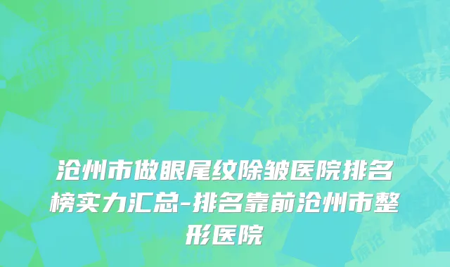 沧州市做眼尾纹除皱医院排名榜实力汇总-排名靠前沧州市整形医院
