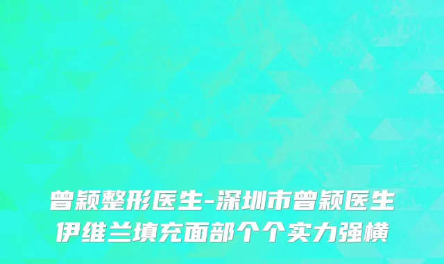 曾颖整形医生-深圳市曾颖医生伊维兰填充面部个个实力强横