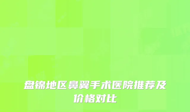 盘锦地区鼻翼手术医院推荐及价格对比