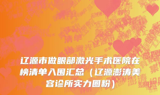 辽源市做眼部激光手术医院在榜清单入围汇总（辽源澎涛美容诊所实力圈粉）