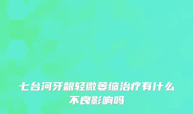 七台河牙龈轻微萎缩治疗有什么不良影响吗