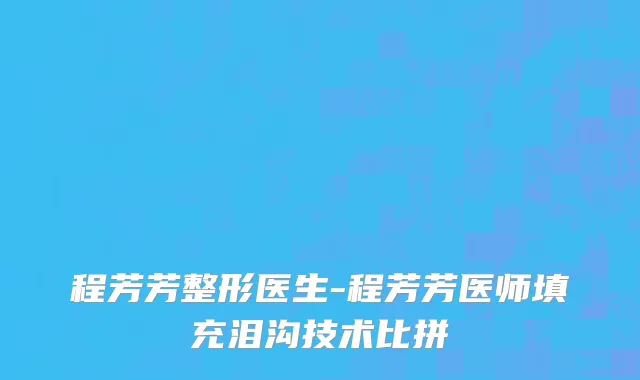 程芳芳整形医生-程芳芳医师填充泪沟技术比拼