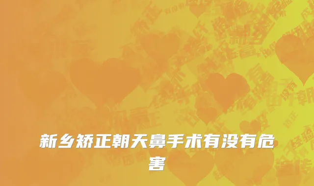 新乡矫正朝天鼻手术有没有危害