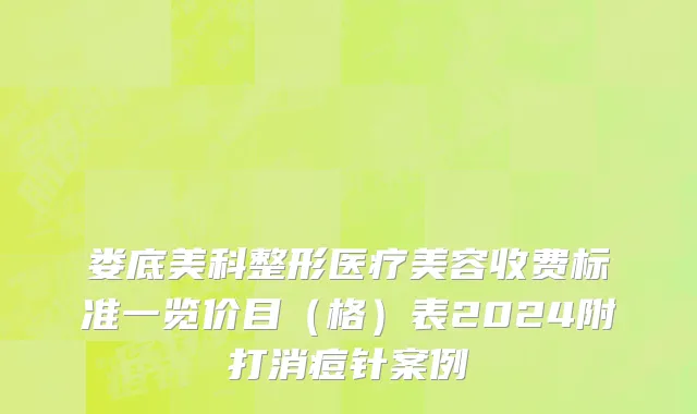 娄底美科整形医疗美容收费标准一览价目（格）表2024附打消痘针案例