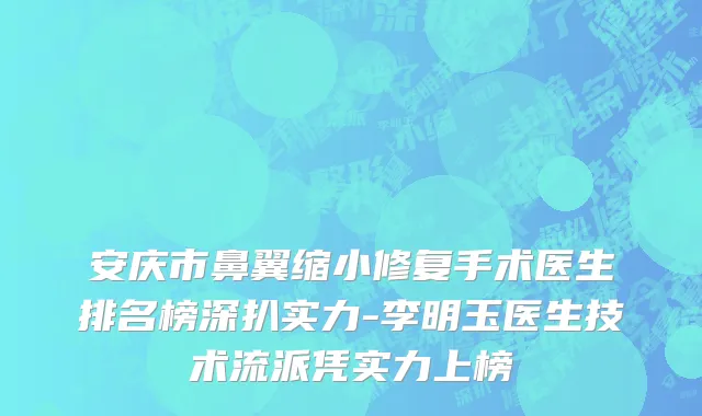 安庆市鼻翼缩小修复手术医生排名榜深扒实力-李明玉医生技术流派凭实力上榜