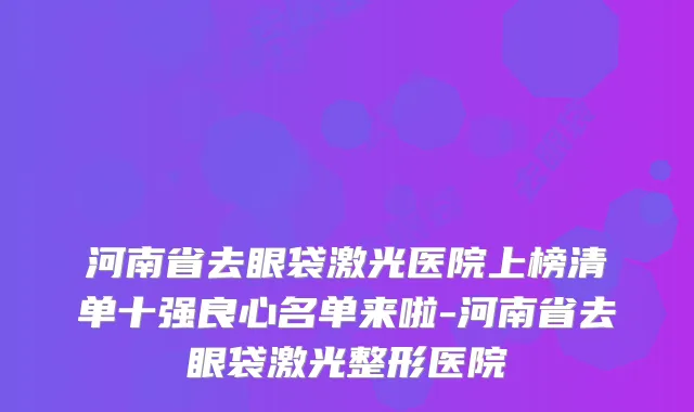 河南省去眼袋激光医院上榜清单十强良心名单来啦-河南省去眼袋激光整形医院