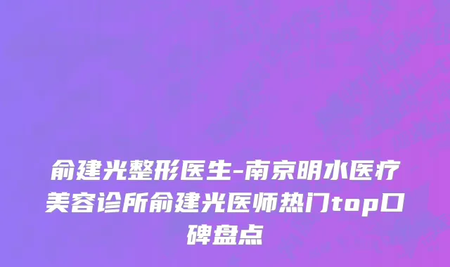 俞建光整形医生-南京明水医疗美容诊所俞建光医师热门top口碑盘点