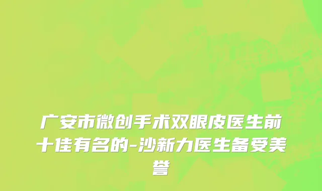 广安市微创手术双眼皮医生前十佳有名的-沙新力医生备受美誉
