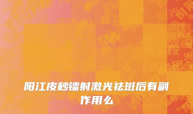 阳江皮秒镭射激光祛斑后有副作用么