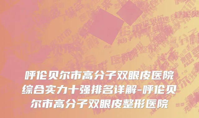 呼伦贝尔市高分子双眼皮医院综合实力十强排名详解-呼伦贝尔市高分子双眼皮整形医院