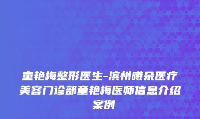 童艳梅整形医生-滨州曦朵医疗美容门诊部童艳梅医师信息介绍 案例