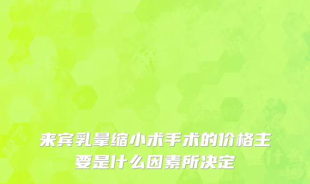 来宾乳晕缩小术手术的价格主要是什么因素所决定