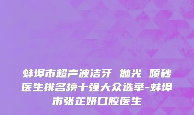 蚌埠市超声波洁牙 抛光 喷砂医生排名榜十强大众选举-蚌埠市张芷妍口腔医生