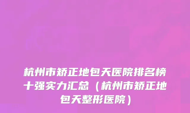 杭州市矫正地包天医院排名榜十强实力汇总（杭州市矫正地包天整形医院）