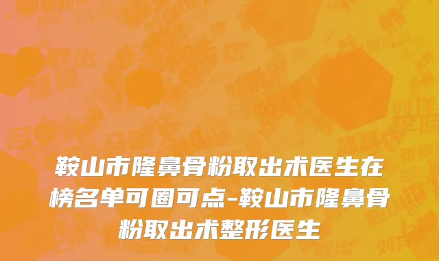 鞍山市隆鼻骨粉取出术医生在榜名单可圈可点-鞍山市隆鼻骨粉取出术整形医生