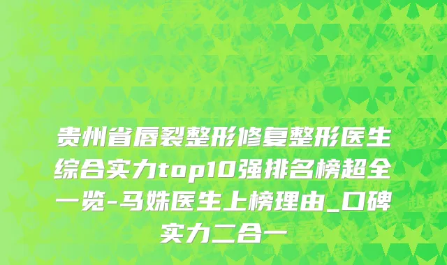贵州省唇裂整形修复整形医生综合实力top10强排名榜超全一览-马姝医生上榜理由_口碑实力二合一