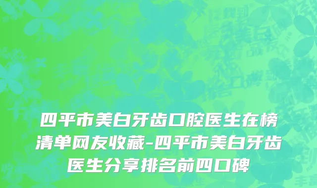 四平市美白牙齿口腔医生在榜清单网友收藏-四平市美白牙齿医生分享排名前四口碑