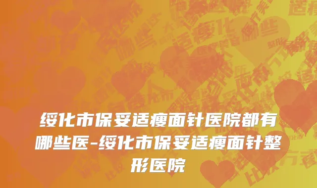 绥化市保妥适瘦面针医院都有哪些医-绥化市保妥适瘦面针整形医院