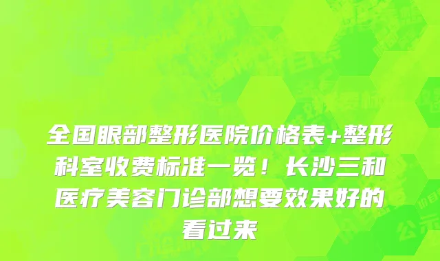 全国眼部整形医院价格表+整形科室收费标准一览！长沙三和医疗美容门诊部想要效果好的看过来