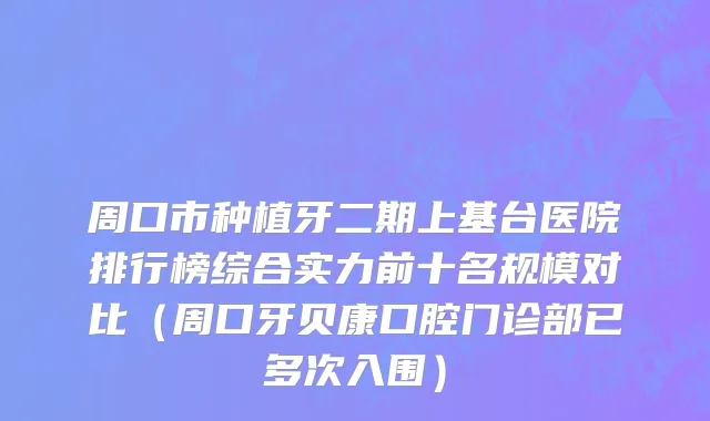 周口市种植牙二期上基台医院排行榜综合实力前十名规模对比（周口牙贝康口腔门诊部已多次入围）