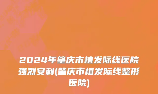 2024年肇庆市植发际线医院强烈安利(肇庆市植发际线整形医院)