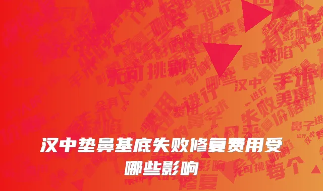 汉中垫鼻基底失败修复费用受哪些影响