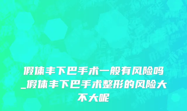 假体丰下巴手术一般有风险吗_假体丰下巴手术整形的风险大不大呢
