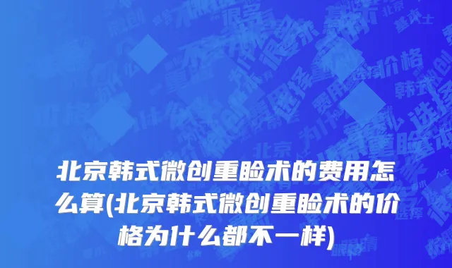 北京韩式微创重睑术的费用怎么算(北京韩式微创重睑术的价格为什么都不一样)