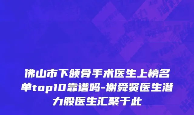 佛山市下颌骨手术医生上榜名单top10靠谱吗-谢舜贤医生潜力股医生汇聚于此