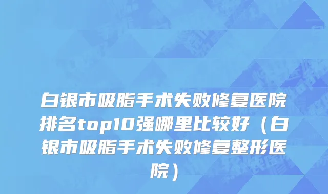 白银市吸脂手术失败修复医院排名top10强哪里比较好（白银市吸脂手术失败修复整形医院）
