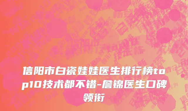 信阳市白瓷娃娃医生排行榜top10技术都不错-詹锦医生口碑领衔