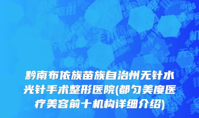 黔南布依族苗族自治州无针水光针手术整形医院(都匀美度医疗美容前十机构详细介绍)