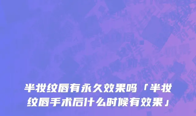 半妆纹唇有永久效果吗「半妆纹唇手术后什么时候有效果」