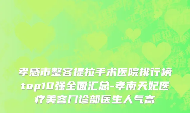 孝感市整容提拉手术医院排行榜top10强全面汇总-孝南天妃医疗美容门诊部医生人气高
