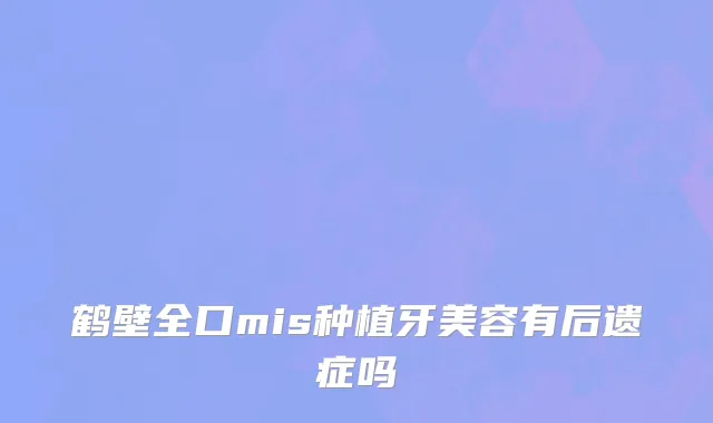 鹤壁全口mis种植牙美容有后遗症吗