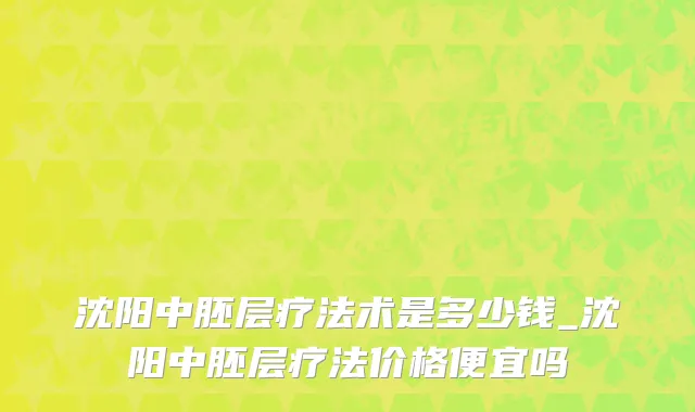 沈阳中胚层疗法术是多少钱_沈阳中胚层疗法价格便宜吗