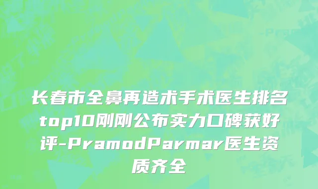 长春市全鼻再造术手术医生排名top10刚刚公布实力口碑获好评-PramodParmar医生资质齐全
