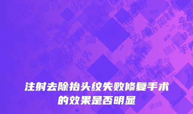 注射去除抬头纹失败修复手术的效果是否明显