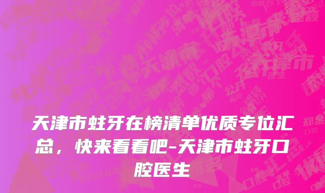 天津市蛀牙在榜清单优质专位汇总，快来看看吧-天津市蛀牙口腔医生
