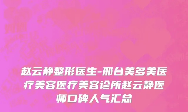 赵云静整形医生-邢台美多美医疗美容医疗美容诊所赵云静医师口碑人气汇总